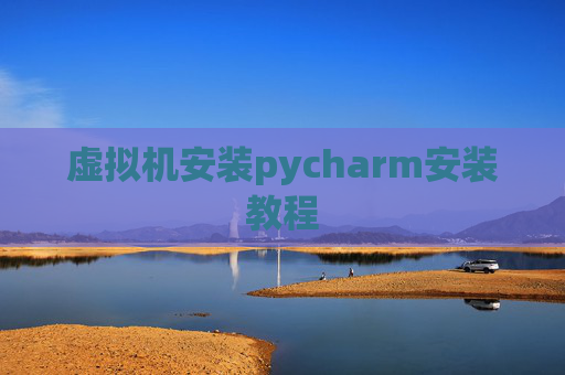 虚拟机安装pycharm安装教程 虚拟机安装pycharm安装教程